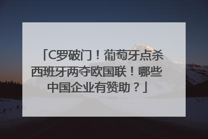 C罗破门！葡萄牙点杀西班牙两夺欧国联！哪些中国企业有赞助？