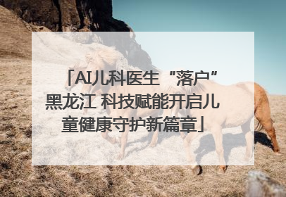 AI儿科医生“落户”黑龙江 科技赋能开启儿童健康守护新篇章