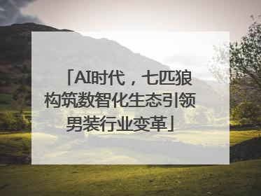 AI时代，七匹狼构筑数智化生态引领男装行业变革