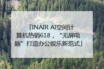 INAIR AI空间计算机热销618，“无屏电脑”打造办公娱乐新范式