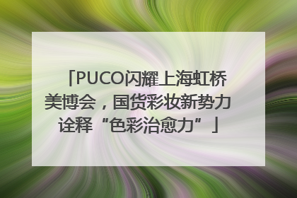PUCO闪耀上海虹桥美博会，国货彩妆新势力诠释“色彩治愈力”