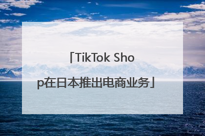TikTok Shop在日本推出电商业务