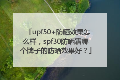 upf50+防晒效果怎么样，spf30防晒霜哪个牌子的防晒效果好？
